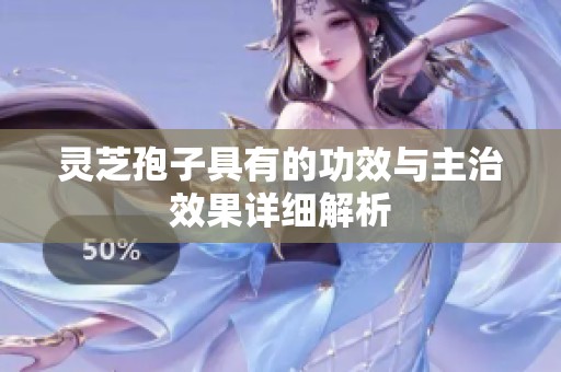灵芝孢子具有的功效与主治效果详细解析