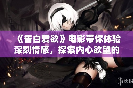 《告白爱欲》电影带你体验深刻情感，探索内心欲望的真谛与秘密
