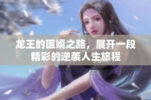 龙王的医婿之路，展开一段精彩的逆袭人生旅程