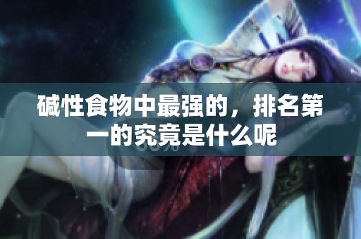 碱性食物中最强的，排名第一的究竟是什么呢