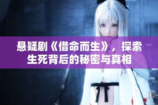 悬疑剧《借命而生》，探索生死背后的秘密与真相
