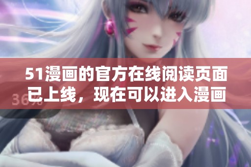 51漫画的官方在线阅读页面已上线，现在可以进入漫画入口页面了