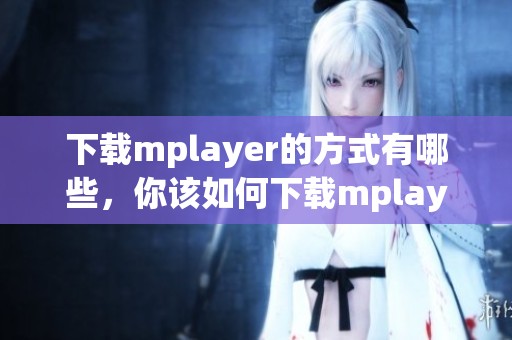 下载mplayer的方式有哪些，你该如何下载mplayer呢