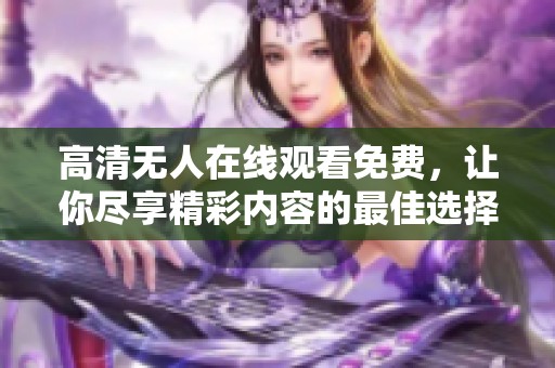 高清无人在线观看免费，让你尽享精彩内容的最佳选择