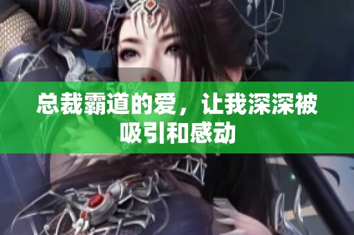 总裁霸道的爱，让我深深被吸引和感动