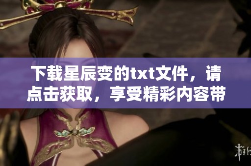 下载星辰变的txt文件，请点击获取，享受精彩内容带来的阅读乐趣。