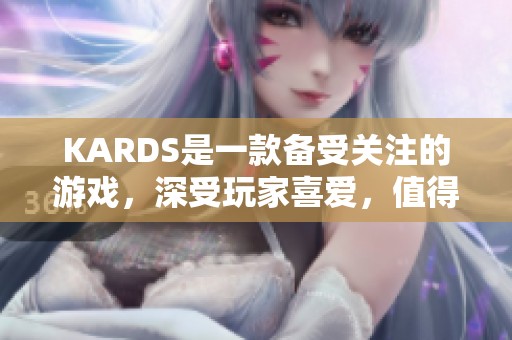 KARDS是一款备受关注的游戏，深受玩家喜爱，值得一试。