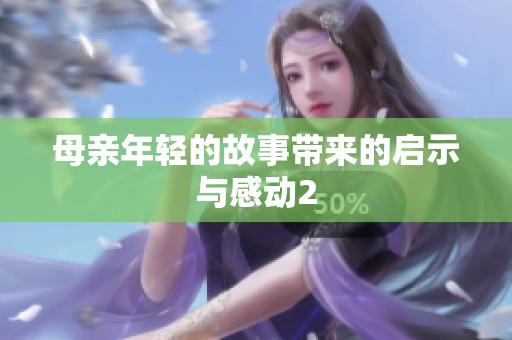 母亲年轻的故事带来的启示与感动2