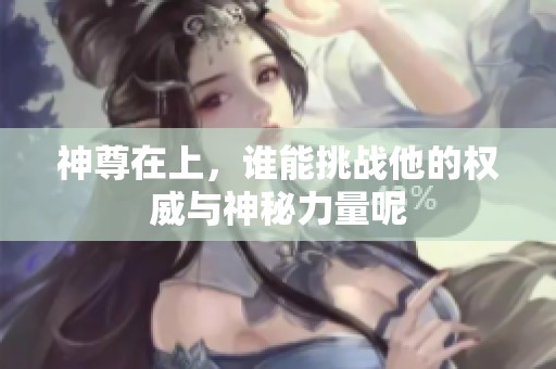 神尊在上，谁能挑战他的权威与神秘力量呢