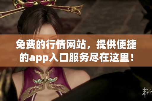 免费的行情网站，提供便捷的app入口服务尽在这里！