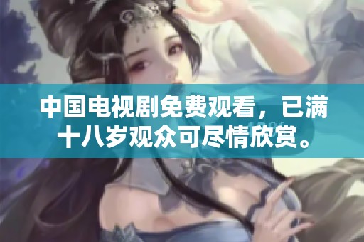 中国电视剧免费观看，已满十八岁观众可尽情欣赏。