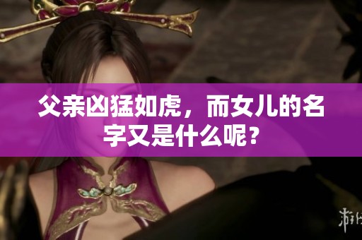 父亲凶猛如虎，而女儿的名字又是什么呢？