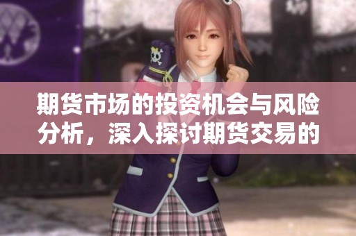 期货市场的投资机会与风险分析，深入探讨期货交易的特点与策略