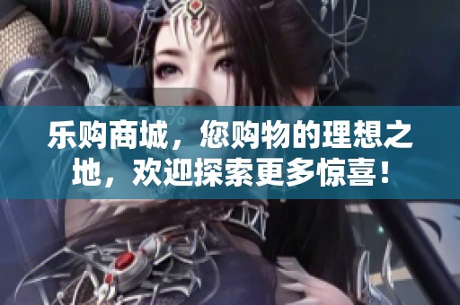 乐购商城，您购物的理想之地，欢迎探索更多惊喜！