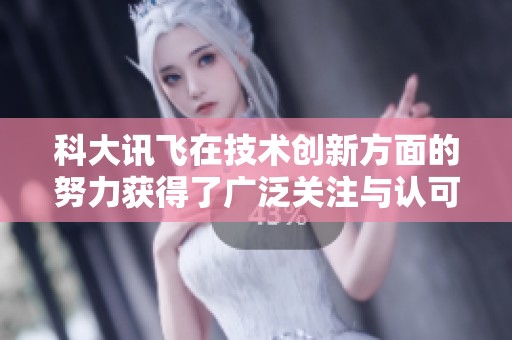 科大讯飞在技术创新方面的努力获得了广泛关注与认可