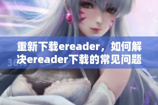 重新下载ereader，如何解决ereader下载的常见问题技巧分享