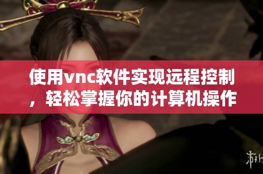 使用vnc软件实现远程控制，轻松掌握你的计算机操作技巧
