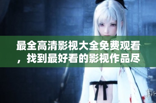最全高清影视大全免费观看，找到最好看的影视作品尽在其中