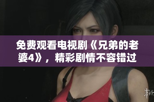 免费观看电视剧《兄弟的老婆4》，精彩剧情不容错过！