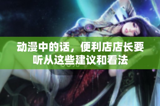 动漫中的话，便利店店长要听从这些建议和看法