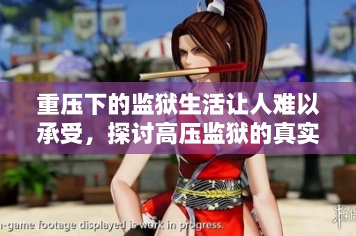 重压下的监狱生活让人难以承受，探讨高压监狱的真实面貌与影响