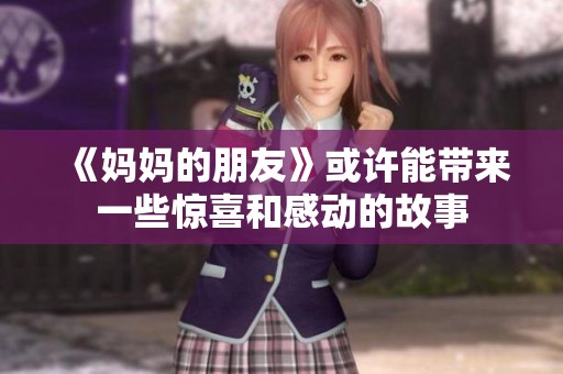 《妈妈的朋友》或许能带来一些惊喜和感动的故事