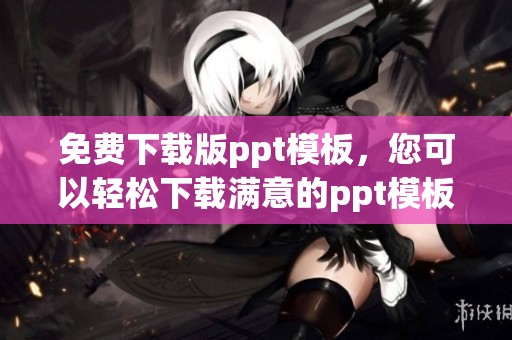 免费下载版ppt模板，您可以轻松下载满意的ppt模板。