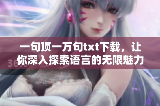 一句顶一万句txt下载，让你深入探索语言的无限魅力与表达可能性