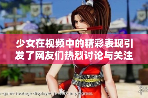 少女在视频中的精彩表现引发了网友们热烈讨论与关注。