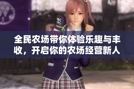 全民农场带你体验乐趣与丰收，开启你的农场经营新人生！
