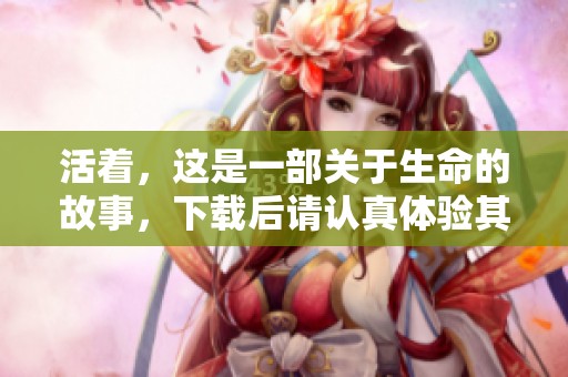 活着，这是一部关于生命的故事，下载后请认真体验其中的深意