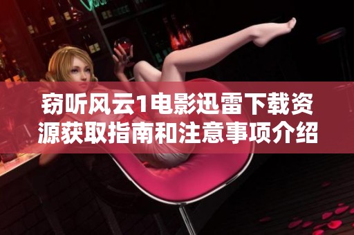 窃听风云1电影迅雷下载资源获取指南和注意事项介绍