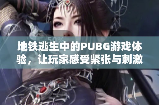 地铁逃生中的PUBG游戏体验，让玩家感受紧张与刺激的战斗乐趣