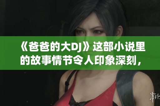 《爸爸的大DJ》这部小说里的故事情节令人印象深刻，值得一读的精彩内容。