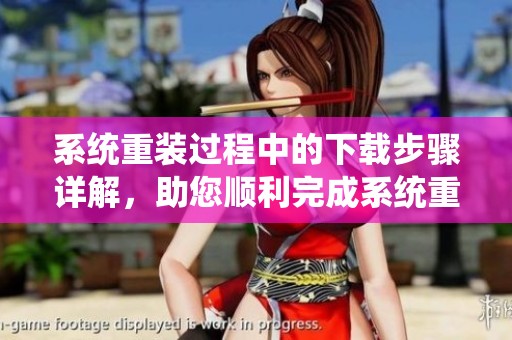 系统重装过程中的下载步骤详解，助您顺利完成系统重装工作