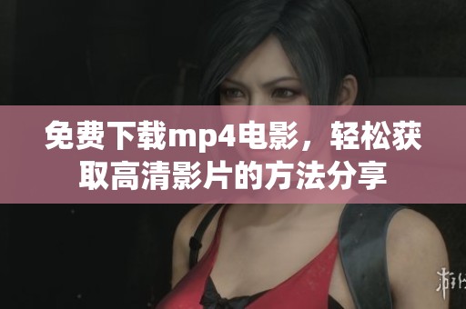 免费下载mp4电影，轻松获取高清影片的方法分享