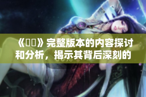 《強姦》完整版本的内容探讨和分析，揭示其背后深刻的社会问题
