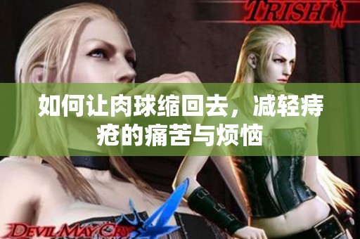 如何让肉球缩回去，减轻痔疮的痛苦与烦恼