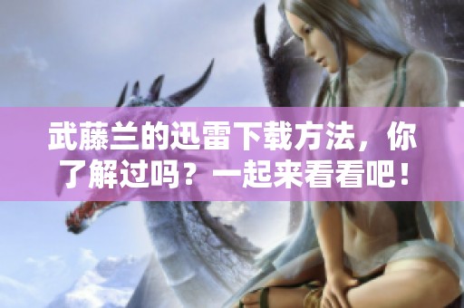 武藤兰的迅雷下载方法，你了解过吗？一起来看看吧！