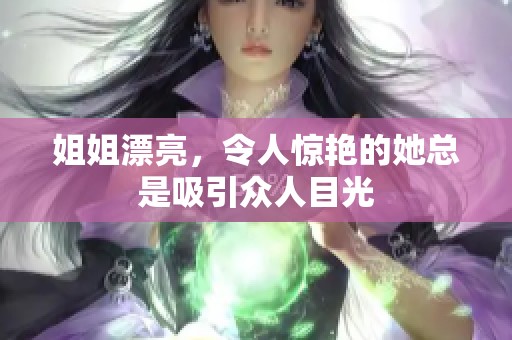 姐姐漂亮，令人惊艳的她总是吸引众人目光