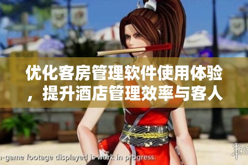 优化客房管理软件使用体验，提升酒店管理效率与客人满意度