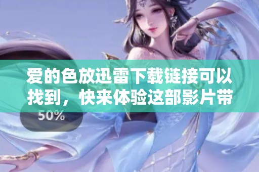 爱的色放迅雷下载链接可以找到，快来体验这部影片带来的情感冲击吧
