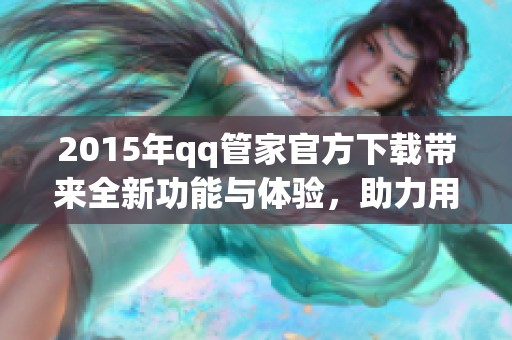2015年qq管家官方下载带来全新功能与体验，助力用户更轻松管理账号