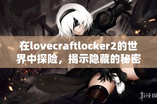 在lovecraftlocker2的世界中探险，揭示隐藏的秘密与恐怖故事。