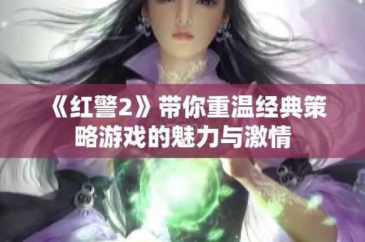 《红警2》带你重温经典策略游戏的魅力与激情
