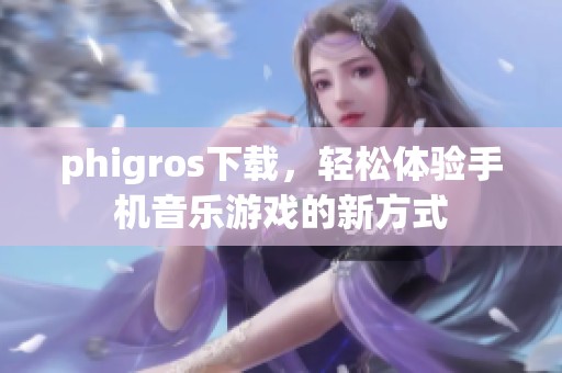 phigros下载，轻松体验手机音乐游戏的新方式