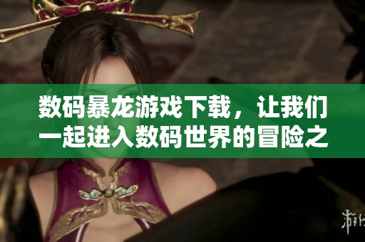 数码暴龙游戏下载，让我们一起进入数码世界的冒险之旅！