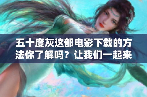 五十度灰这部电影下载的方法你了解吗？让我们一起来探讨一下吧！