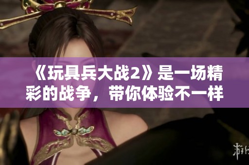 《玩具兵大战2》是一场精彩的战争，带你体验不一样的战斗乐趣。