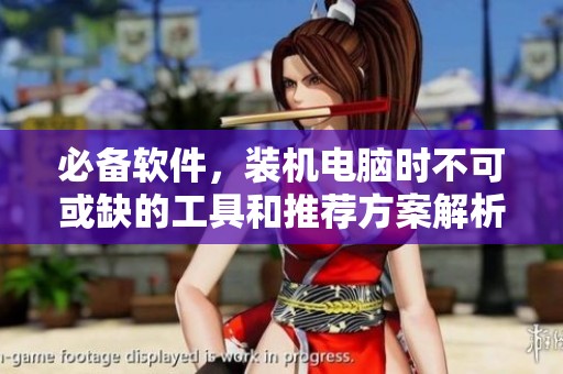 必备软件，装机电脑时不可或缺的工具和推荐方案解析